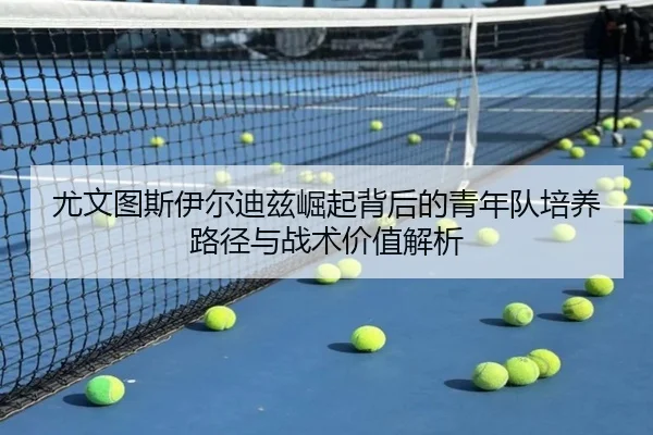 尤文图斯伊尔迪兹崛起背后的青年队培养路径与战术价值解析