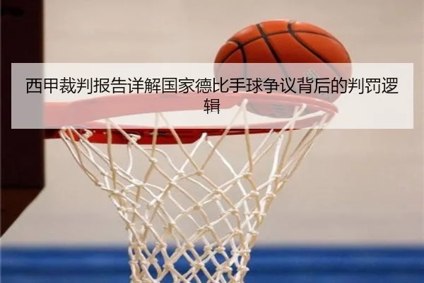 西甲裁判报告详解国家德比手球争议背后的判罚逻辑